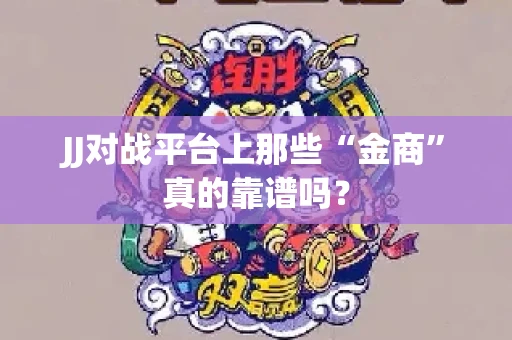 JJ对战平台上那些“金商”真的靠谱吗？